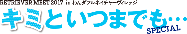 RETRIEVER MEET 2017 in わんダフルネイチャーヴィレッジ キミといつまでも・・・