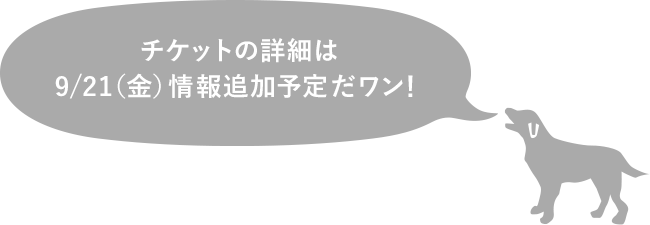 チケットの詳細は9/20(木)情報追加予定だワン!