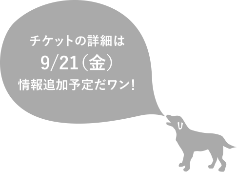 チケットの詳細は9/21(金)情報追加予定だワン!